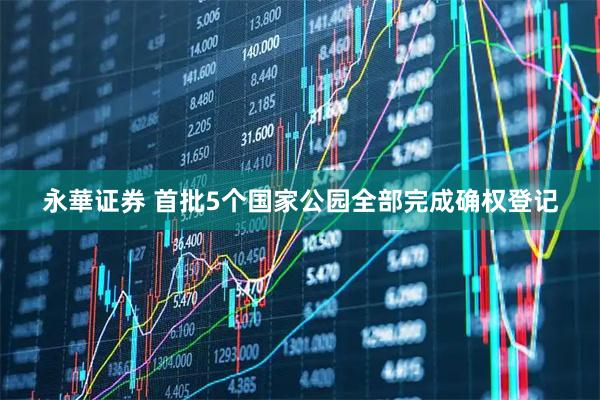 永華证券 首批5个国家公园全部完成确权登记