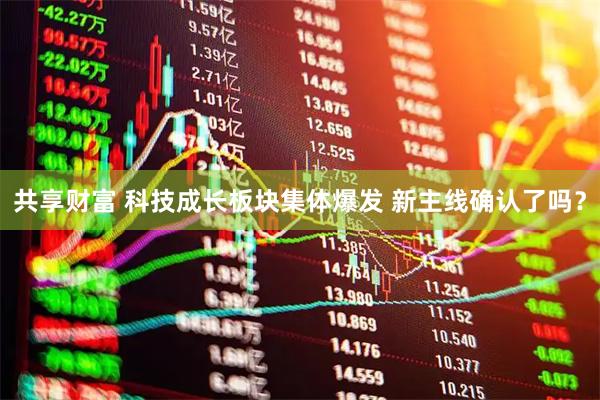 共享财富 科技成长板块集体爆发 新主线确认了吗？