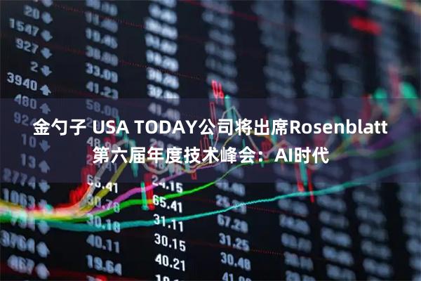 金勺子 USA TODAY公司将出席Rosenblatt第六届年度技术峰会:AI时代