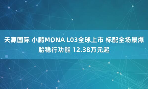 天源国际 小鹏MONA L03全球上市 标配全场景爆胎稳行功能 12.38万元起