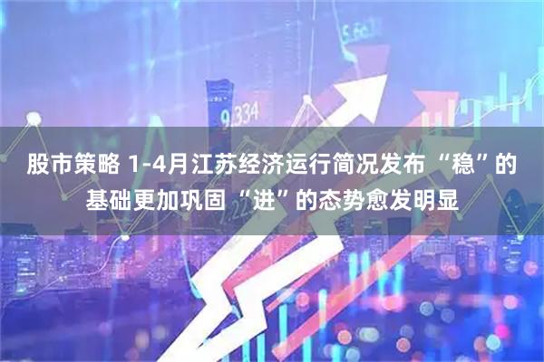 股市策略 1-4月江苏经济运行简况发布 “稳”的基础更加巩固 “进”的态势愈发明显
