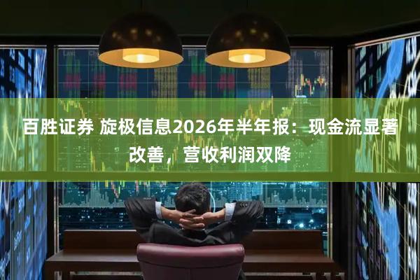 百胜证券 旋极信息2026年半年报:现金流显著改善,营收利润双降