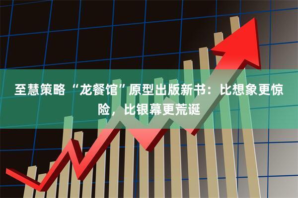 至慧策略 “龙餐馆”原型出版新书：比想象更惊险，比银幕更荒诞